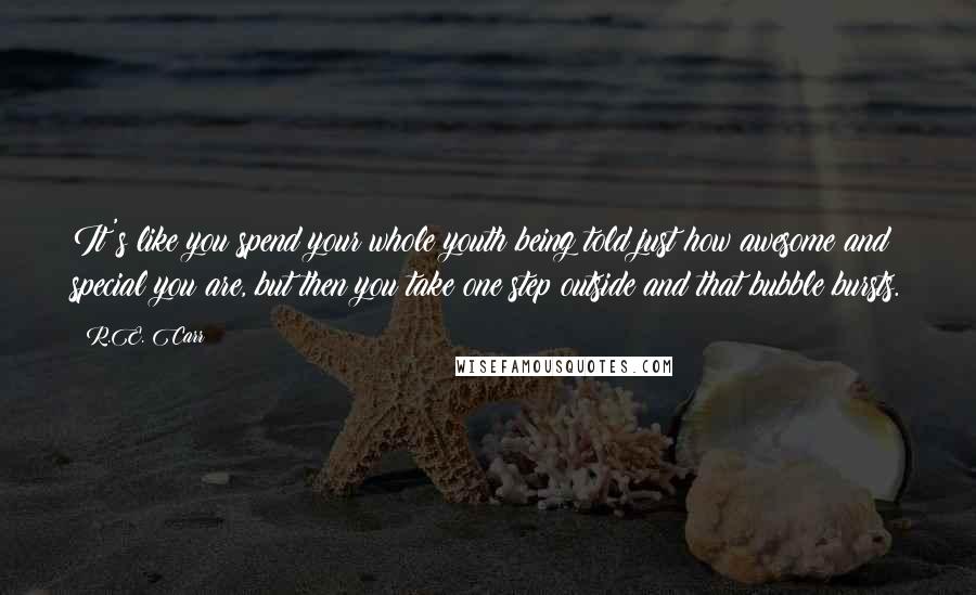 R.E. Carr Quotes: It's like you spend your whole youth being told just how awesome and special you are, but then you take one step outside and that bubble bursts.