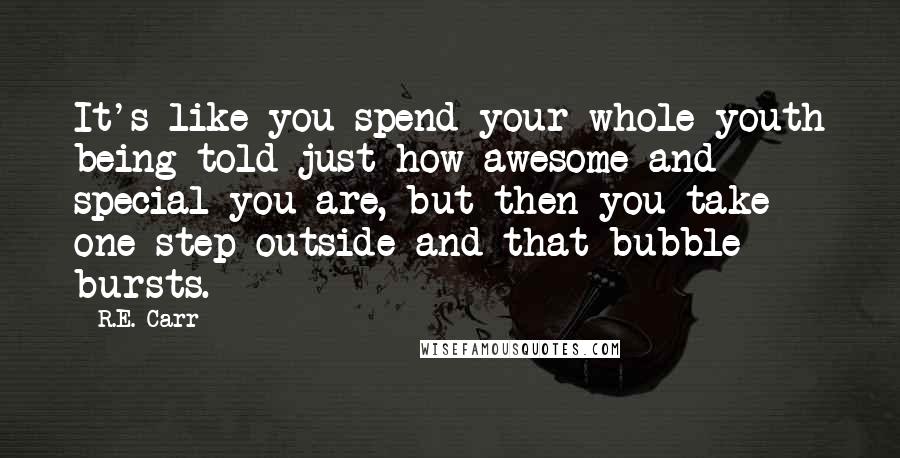 R.E. Carr Quotes: It's like you spend your whole youth being told just how awesome and special you are, but then you take one step outside and that bubble bursts.