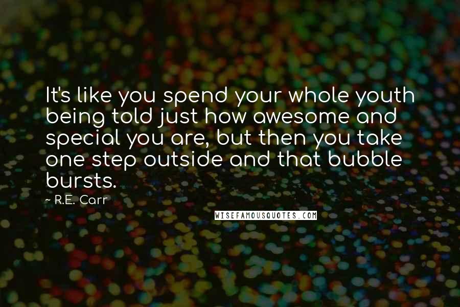 R.E. Carr Quotes: It's like you spend your whole youth being told just how awesome and special you are, but then you take one step outside and that bubble bursts.