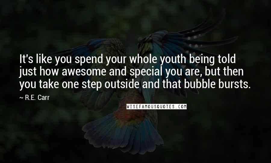 R.E. Carr Quotes: It's like you spend your whole youth being told just how awesome and special you are, but then you take one step outside and that bubble bursts.