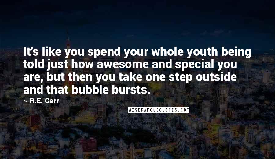 R.E. Carr Quotes: It's like you spend your whole youth being told just how awesome and special you are, but then you take one step outside and that bubble bursts.