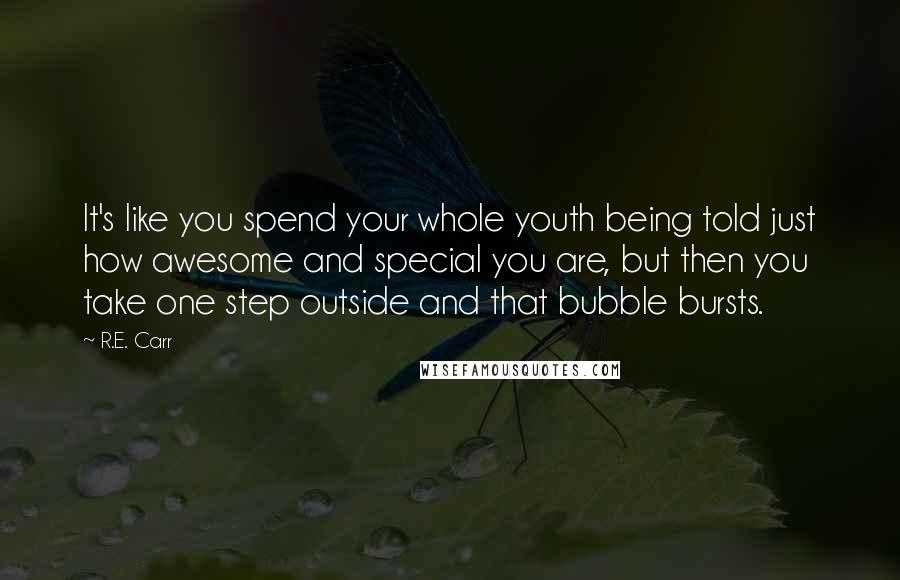 R.E. Carr Quotes: It's like you spend your whole youth being told just how awesome and special you are, but then you take one step outside and that bubble bursts.