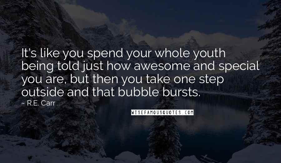 R.E. Carr Quotes: It's like you spend your whole youth being told just how awesome and special you are, but then you take one step outside and that bubble bursts.