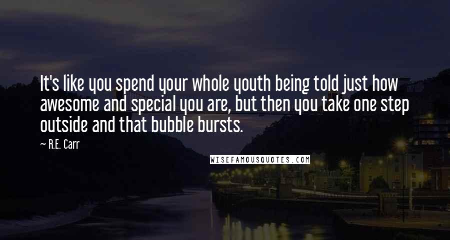 R.E. Carr Quotes: It's like you spend your whole youth being told just how awesome and special you are, but then you take one step outside and that bubble bursts.