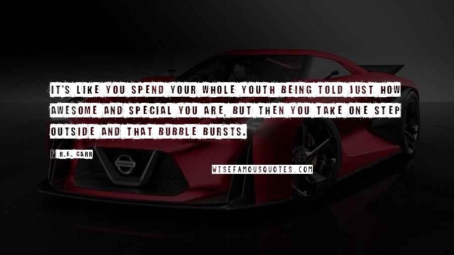 R.E. Carr Quotes: It's like you spend your whole youth being told just how awesome and special you are, but then you take one step outside and that bubble bursts.