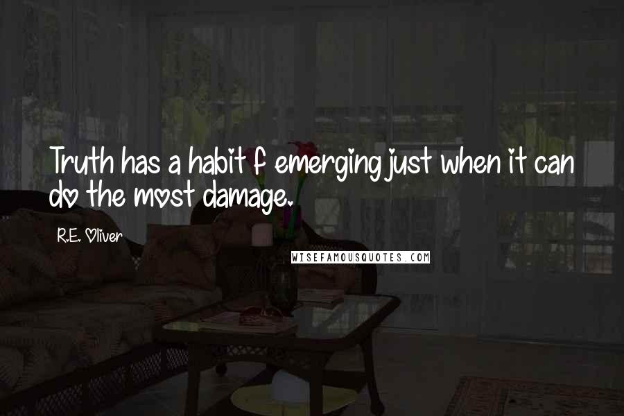 R.E. Oliver Quotes: Truth has a habit f emerging just when it can do the most damage.