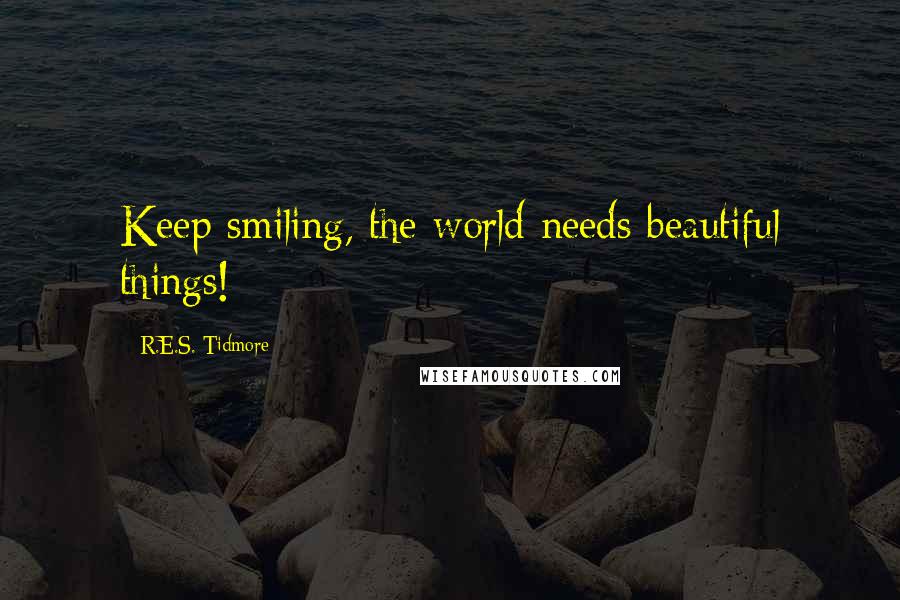 R.E.S. Tidmore Quotes: Keep smiling, the world needs beautiful things!