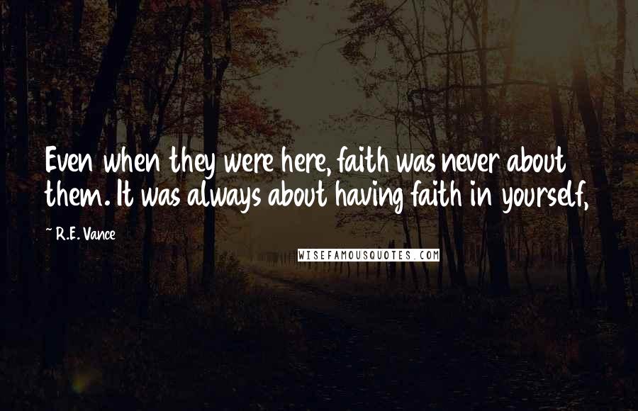 R.E. Vance Quotes: Even when they were here, faith was never about them. It was always about having faith in yourself,