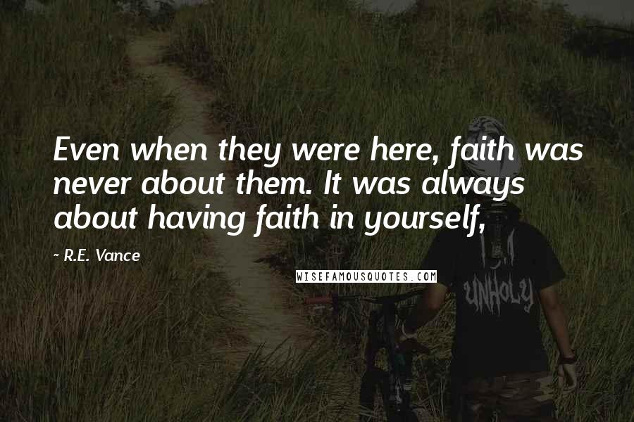 R.E. Vance Quotes: Even when they were here, faith was never about them. It was always about having faith in yourself,