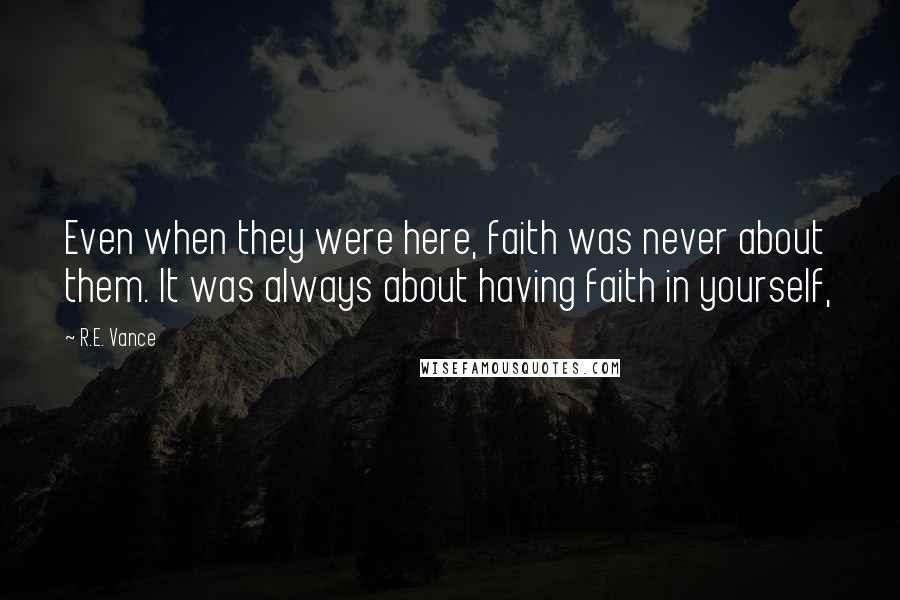 R.E. Vance Quotes: Even when they were here, faith was never about them. It was always about having faith in yourself,