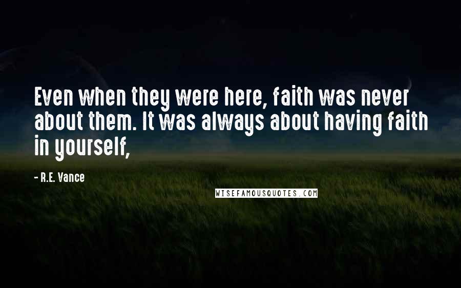 R.E. Vance Quotes: Even when they were here, faith was never about them. It was always about having faith in yourself,