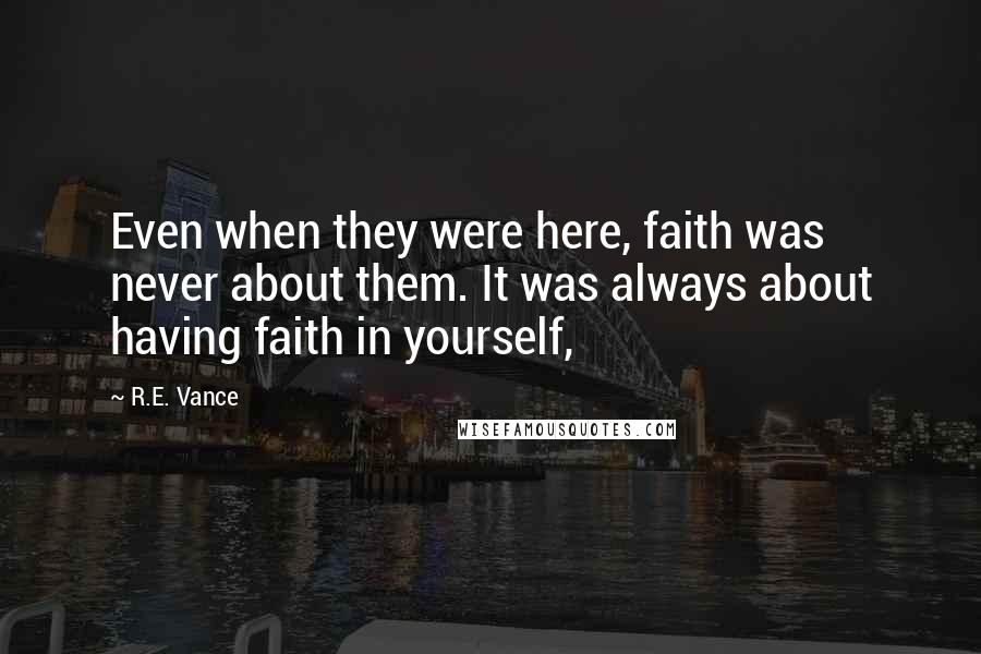 R.E. Vance Quotes: Even when they were here, faith was never about them. It was always about having faith in yourself,