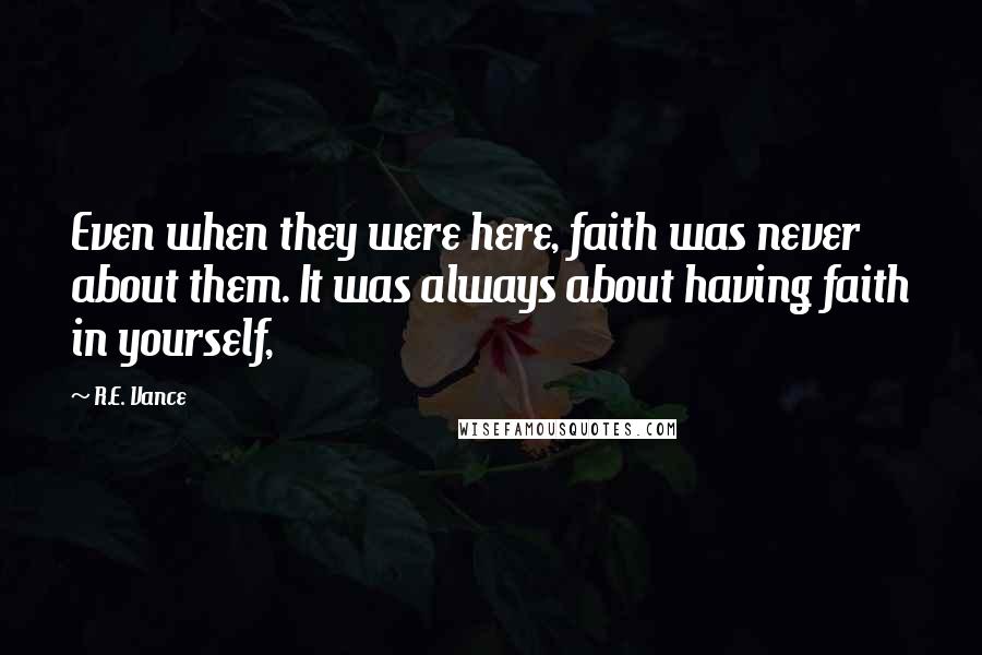 R.E. Vance Quotes: Even when they were here, faith was never about them. It was always about having faith in yourself,