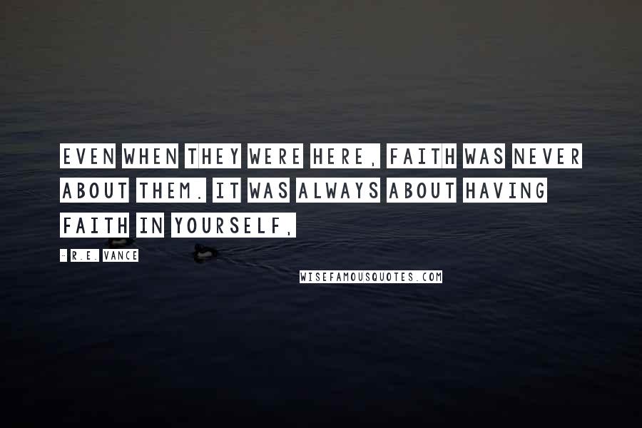 R.E. Vance Quotes: Even when they were here, faith was never about them. It was always about having faith in yourself,