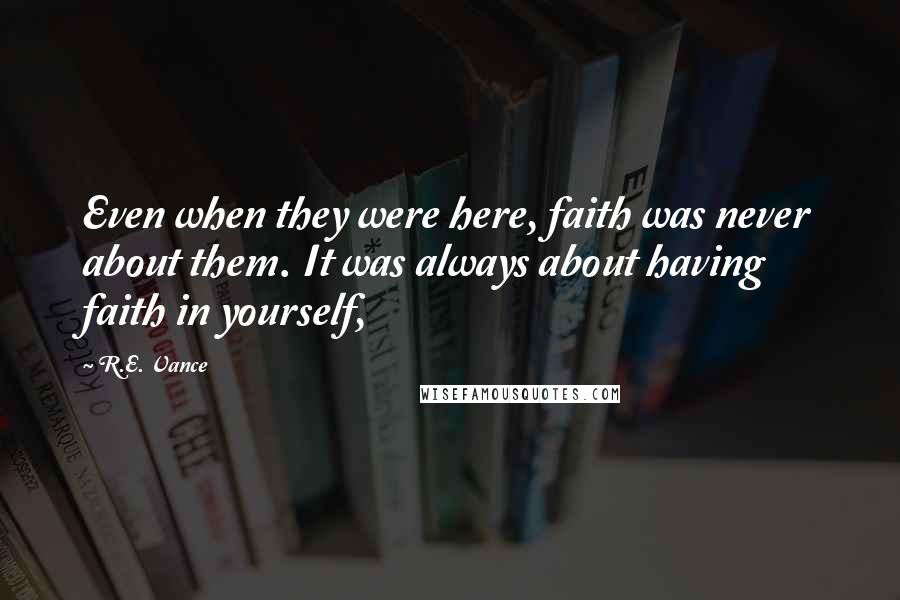 R.E. Vance Quotes: Even when they were here, faith was never about them. It was always about having faith in yourself,