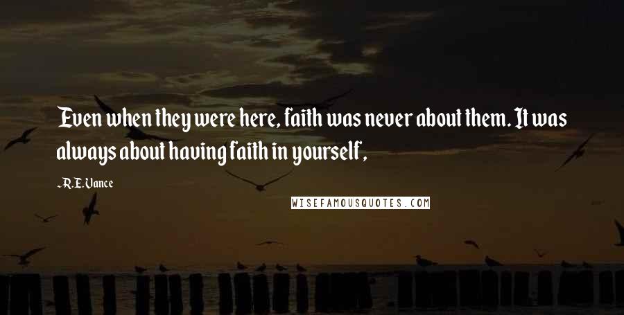 R.E. Vance Quotes: Even when they were here, faith was never about them. It was always about having faith in yourself,