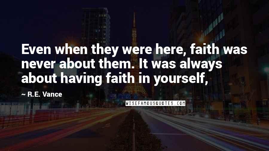 R.E. Vance Quotes: Even when they were here, faith was never about them. It was always about having faith in yourself,