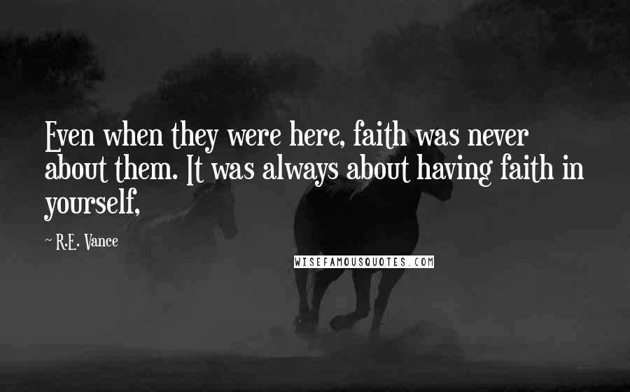 R.E. Vance Quotes: Even when they were here, faith was never about them. It was always about having faith in yourself,