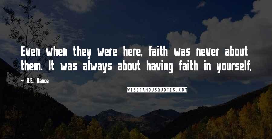 R.E. Vance Quotes: Even when they were here, faith was never about them. It was always about having faith in yourself,