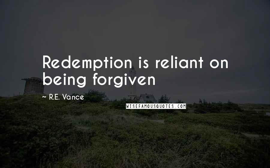 R.E. Vance Quotes: Redemption is reliant on being forgiven