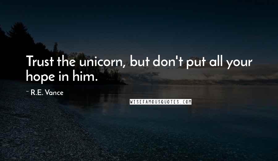 R.E. Vance Quotes: Trust the unicorn, but don't put all your hope in him.