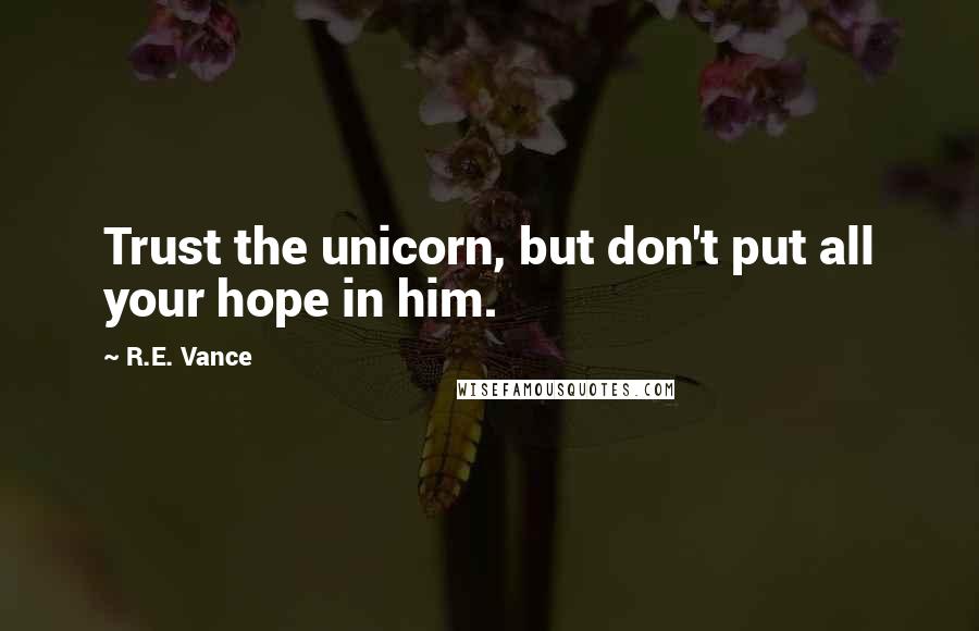 R.E. Vance Quotes: Trust the unicorn, but don't put all your hope in him.