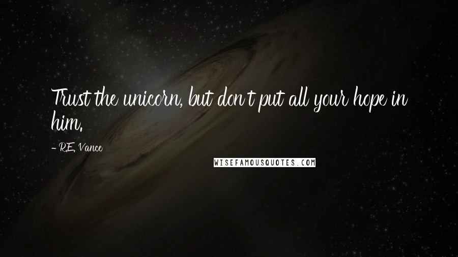 R.E. Vance Quotes: Trust the unicorn, but don't put all your hope in him.