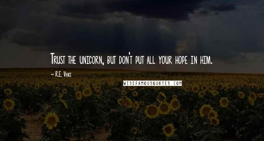 R.E. Vance Quotes: Trust the unicorn, but don't put all your hope in him.