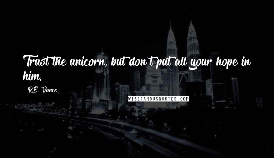 R.E. Vance Quotes: Trust the unicorn, but don't put all your hope in him.