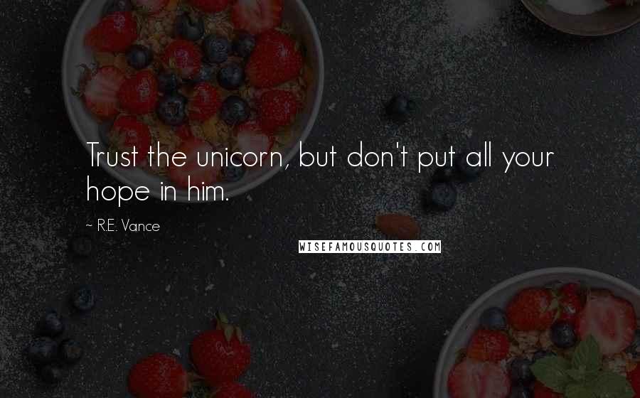 R.E. Vance Quotes: Trust the unicorn, but don't put all your hope in him.