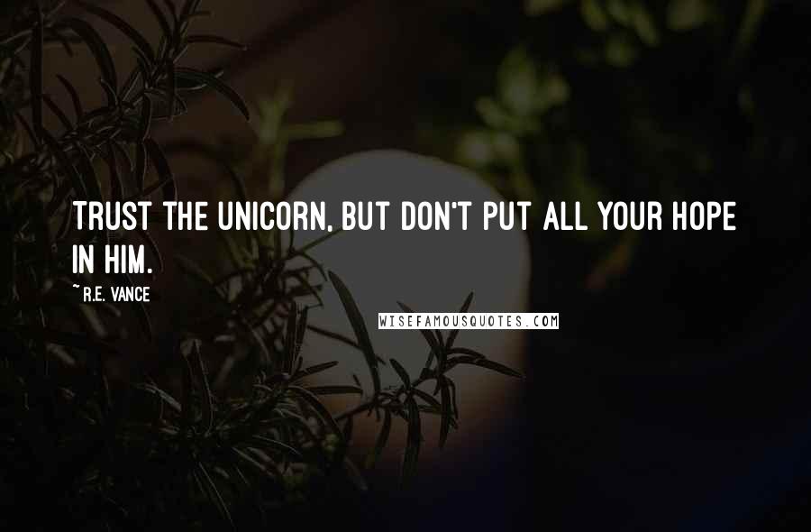 R.E. Vance Quotes: Trust the unicorn, but don't put all your hope in him.