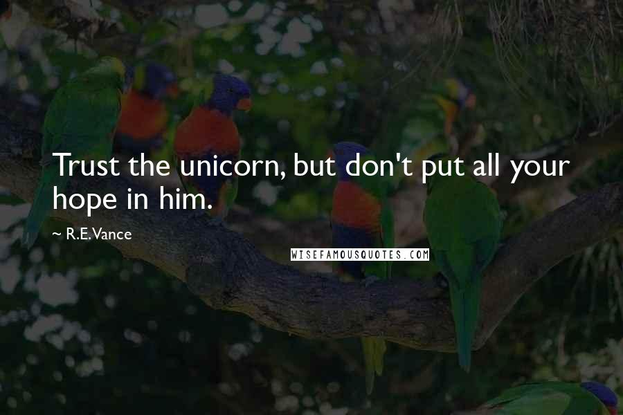 R.E. Vance Quotes: Trust the unicorn, but don't put all your hope in him.