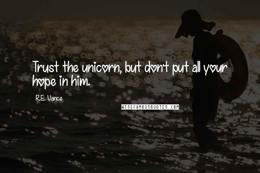 R.E. Vance Quotes: Trust the unicorn, but don't put all your hope in him.