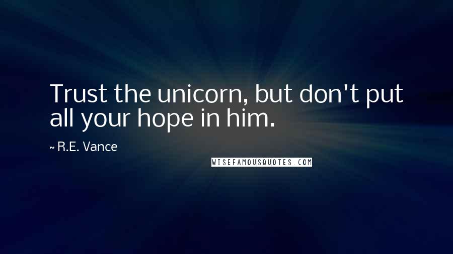 R.E. Vance Quotes: Trust the unicorn, but don't put all your hope in him.