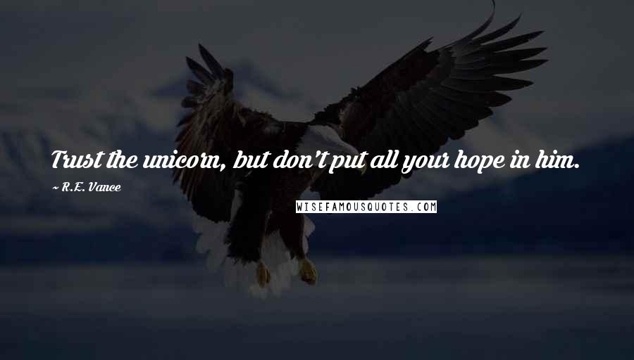 R.E. Vance Quotes: Trust the unicorn, but don't put all your hope in him.