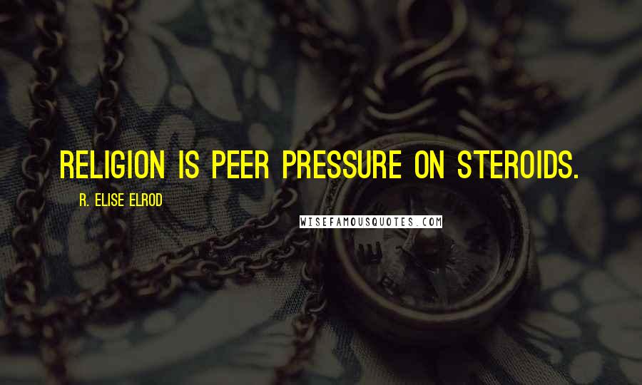 R. Elise Elrod Quotes: Religion is peer pressure on steroids.