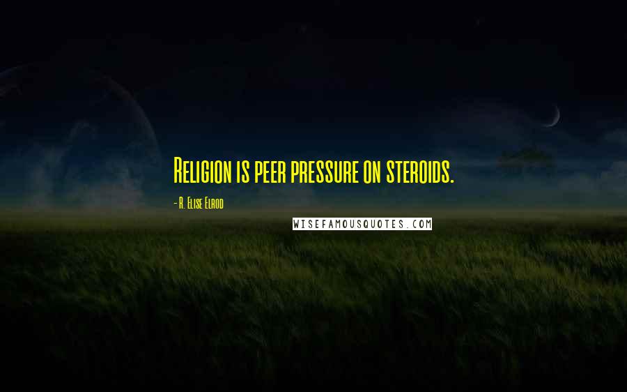 R. Elise Elrod Quotes: Religion is peer pressure on steroids.