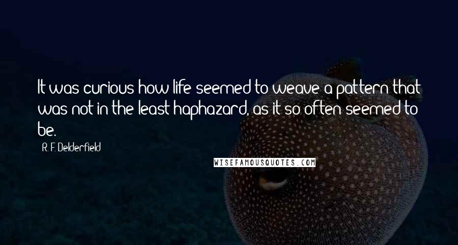 R. F. Delderfield Quotes: It was curious how life seemed to weave a pattern that was not in the least haphazard, as it so often seemed to be.