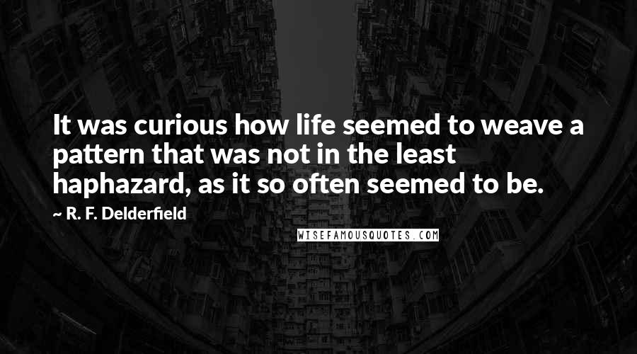 R. F. Delderfield Quotes: It was curious how life seemed to weave a pattern that was not in the least haphazard, as it so often seemed to be.