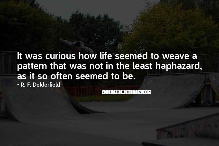 R. F. Delderfield Quotes: It was curious how life seemed to weave a pattern that was not in the least haphazard, as it so often seemed to be.