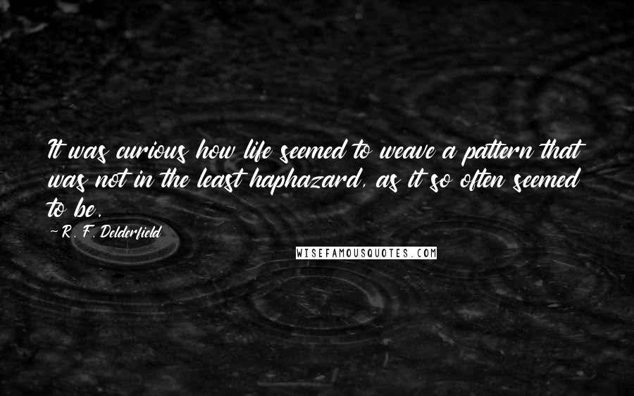 R. F. Delderfield Quotes: It was curious how life seemed to weave a pattern that was not in the least haphazard, as it so often seemed to be.