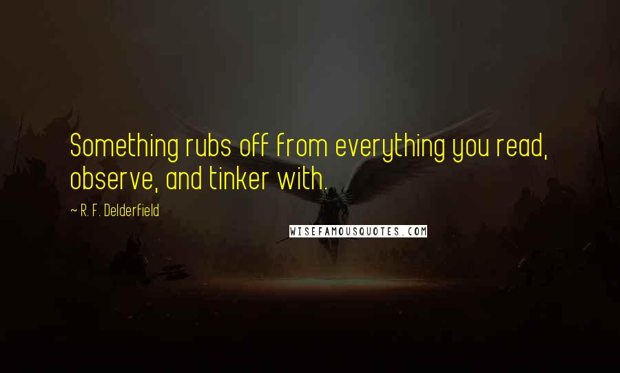 R. F. Delderfield Quotes: Something rubs off from everything you read, observe, and tinker with.