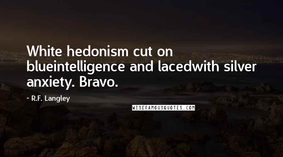 R.F. Langley Quotes: White hedonism cut on blueintelligence and lacedwith silver anxiety. Bravo.