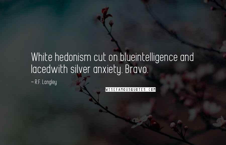 R.F. Langley Quotes: White hedonism cut on blueintelligence and lacedwith silver anxiety. Bravo.
