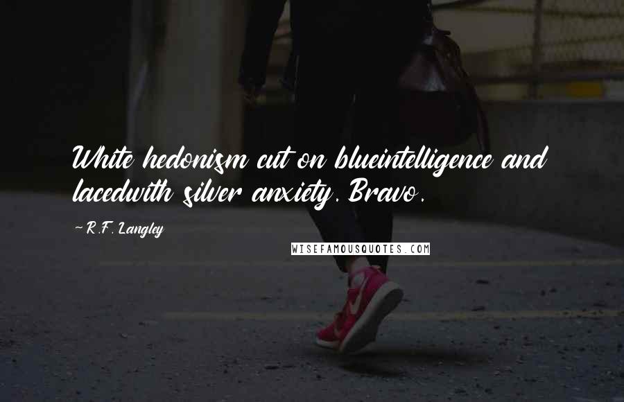 R.F. Langley Quotes: White hedonism cut on blueintelligence and lacedwith silver anxiety. Bravo.