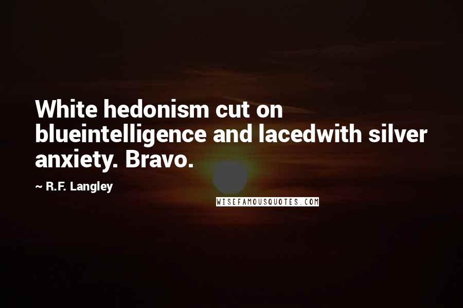 R.F. Langley Quotes: White hedonism cut on blueintelligence and lacedwith silver anxiety. Bravo.
