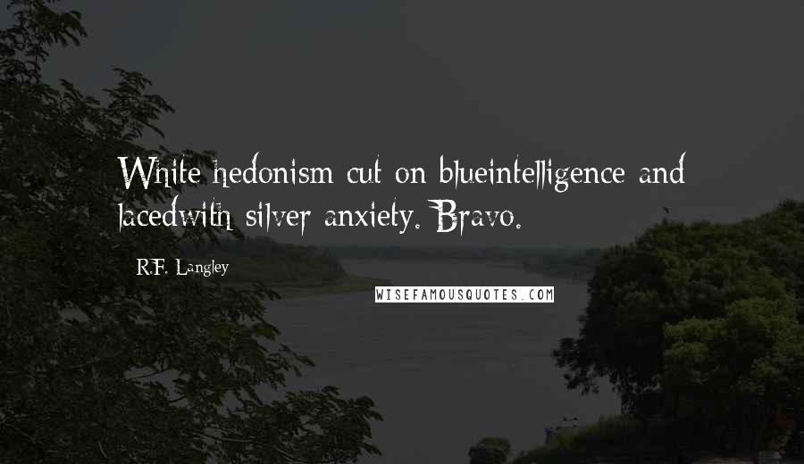 R.F. Langley Quotes: White hedonism cut on blueintelligence and lacedwith silver anxiety. Bravo.