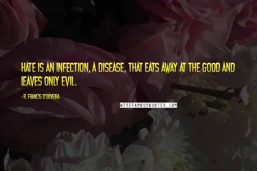R. Francis D'Oliveira Quotes: Hate is an infection, a disease, that eats away at the good and leaves only evil.