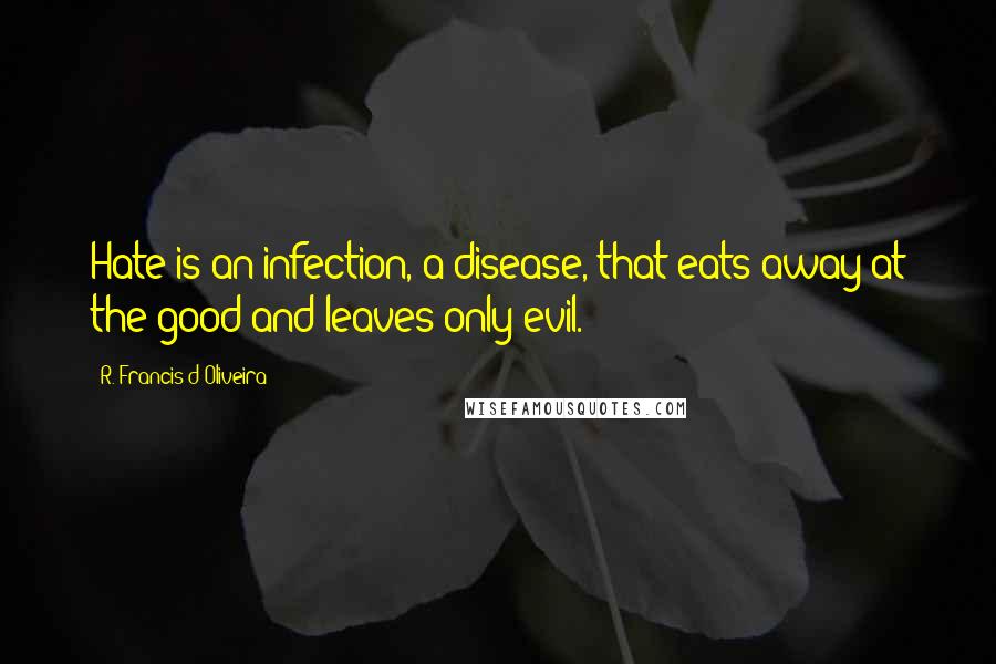 R. Francis D'Oliveira Quotes: Hate is an infection, a disease, that eats away at the good and leaves only evil.