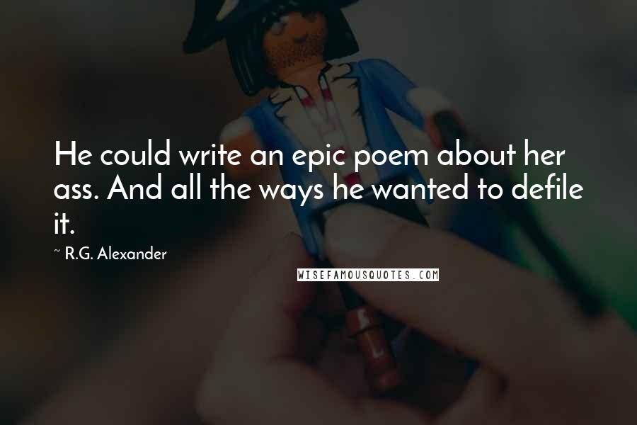 R.G. Alexander Quotes: He could write an epic poem about her ass. And all the ways he wanted to defile it.